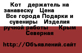 Кот - держатель на занавеску › Цена ­ 1 500 - Все города Подарки и сувениры » Изделия ручной работы   . Крым,Северная